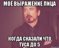 Моё выражение лица когда сказали что туса до 5