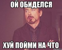 ой обиделся хуй пойми на что