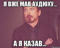 я вже мав аудюху... а я казав...