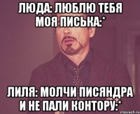 Люда: Люблю тебя моя писька:* Лиля: Молчи писяндра и не пали контору:*