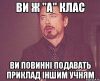 Ви ж "А" клас ви повинні подавать приклад іншим учням