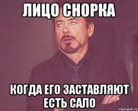 Лицо Снорка Когда его заставляют есть сало