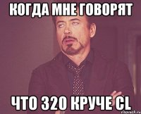 Когда мне говорят Что 320 круче CL