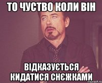 то чуство коли він відказується кидатися снєжками