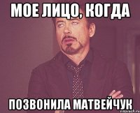 МОЕ ЛИЦО, КОГДА ПОЗВОНИЛА МАТВЕЙЧУК