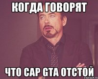 Когда говорят что Cap Gta отстой