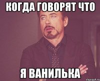 Когда говорят что Я ВАНИЛЬКА