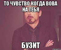 ТО ЧУВСТВО КОГДА ВОВА НА ТЕБЯ БУЗИТ