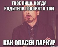 твоё лицо, когда родители говорят о том как опасен паркур