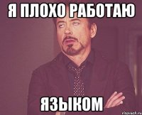 Я ПЛОХО РАБОТАЮ ЯЗЫКОМ