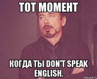 Тот момент когда ты don't speak english.