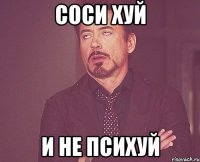 Соси хуй и не психуй