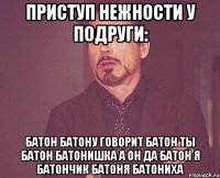 Приступ нежности у подруги: батон батону говорит батон ты батон батонишка а он да батон я батончик батоня батониха