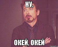 Ну, ОКЕЙ, ОКЕЙ