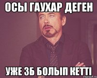 Осы Гаухар деген уже зб болып кетті