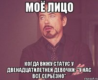 моё лицо когда вижу статус у двенадцатилетней девочки: "у нас всё серьёзно"