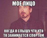 Мое лицо Когда я слышу что кто то занимается спортом