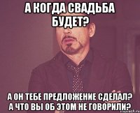 а когда свадьба будет? а он тебе предложение сделал? а что вы об этом не говорили?