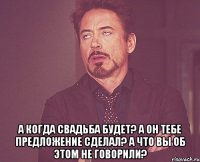  а когда свадьба будет? а он тебе предложение сделал? а что вы об этом не говорили?