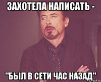 Захотела написать - "Был в сети час назад"