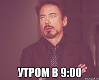  утром в 9:00