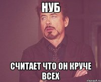 нуб считает что он круче всех