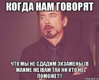 Когда нам говорят Что мы не сдадим экзамены (В Майме же)Вам так ни кто не поможет!!