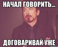 начал говорить... договаривай уже