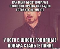 Как меня бесят повара в столовой.Жратву как будто готовить не умеют У кого в школе говняные повара ставьте лайк!