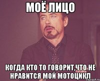 моё лицо когда кто то говорит,что не нравится мой мотоцикл