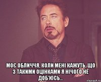  Моє обличчя, коли мені кажуть, що з такими оцінками я нічого не доб'юсь...