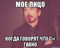 Мое лицо когда говорят что C# гавно