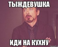 тыждевушка иди на кухну