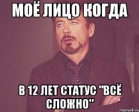 МОЁ ЛИЦО КОГДА В 12 ЛЕТ СТАТУС "ВСЁ СЛОЖНО"