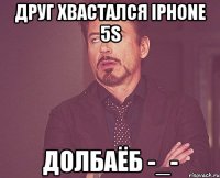 Друг хвастался Iphone 5s долбаёб -_-