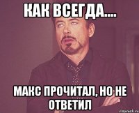 как всегда.... Макс прочитал, но не ответил