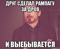 Друг сделал рампагу за дров и выебывается