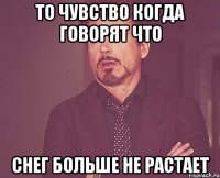 То чувство когда говорят что снег больше не растает