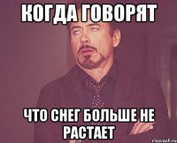 Когда говорят что снег больше не растает