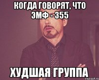 Когда говорят, что ЭМФ - 355 Худшая группа