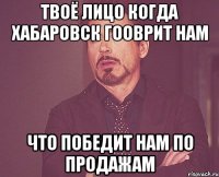 Твоё лицо когда Хабаровск гооврит нам Что победит нам по продажам