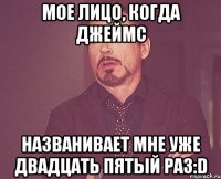 мое лицо, когда Джеймс названивает мне уже двадцать пятый раз:D