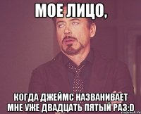 мое лицо, когда Джеймс названивает мне уже двадцать пятый раз:D