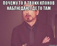 почему то я твоих клонов наблюдаю где то там 