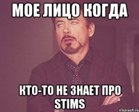 МОЕ ЛИЦО КОГДА КТО-ТО НЕ ЗНАЕТ ПРО STIMS