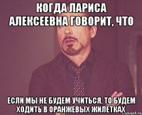 Когда Лариса Алексеевна говорит, что Если мы не будем учиться, то будем ходить в оранжевых жилетках