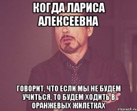 Когда Лариса Алексеевна Говорит, что Если мы не будем учиться, то будем ходить в оранжевых жилетках