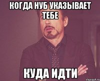 Когда нуб указывает тебе Куда идти