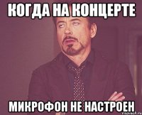 когда на концерте микрофон не настроен