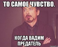 то самое чувство. Когда Вадим предатель